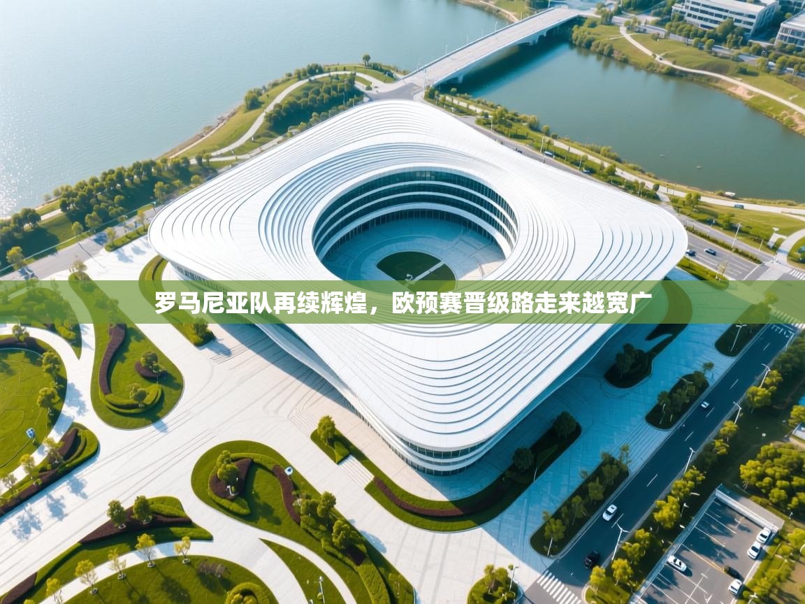 罗马尼亚队再续辉煌，欧预赛晋级路走来越宽广