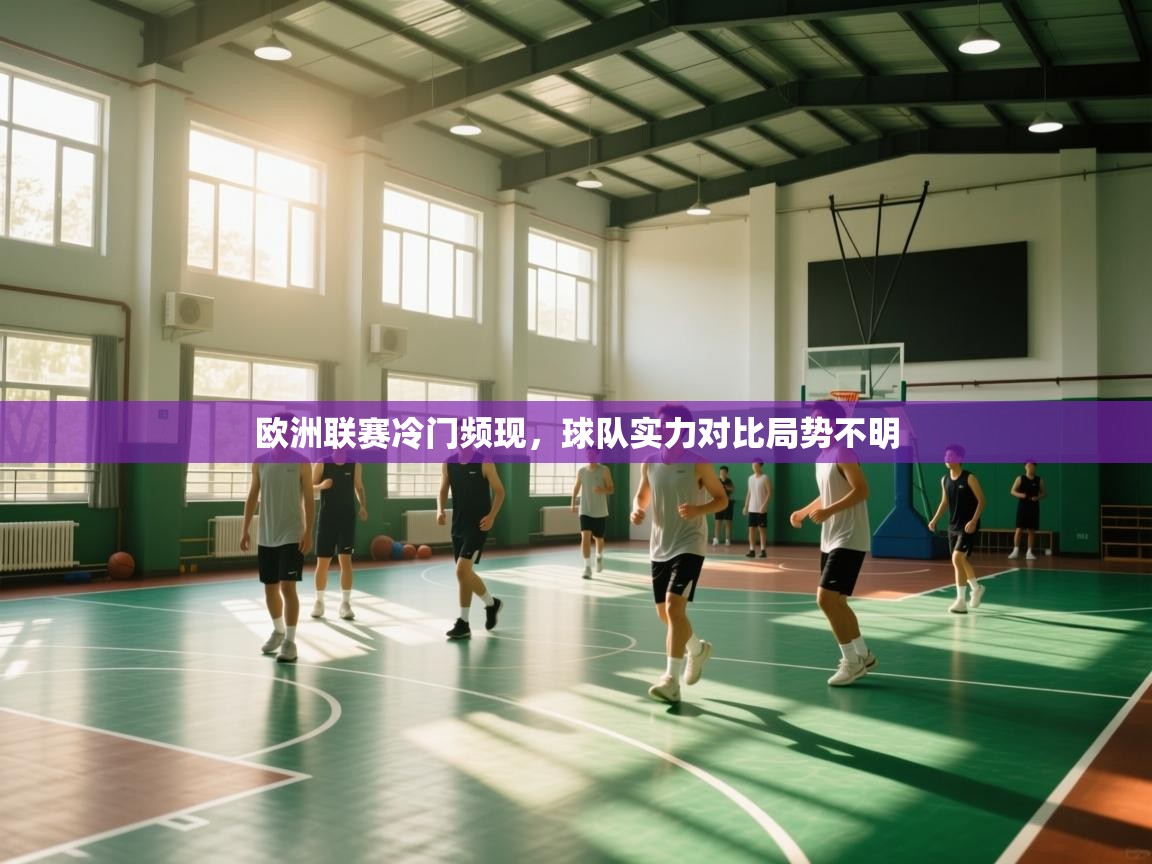 欧洲联赛冷门频现，球队实力对比局势不明