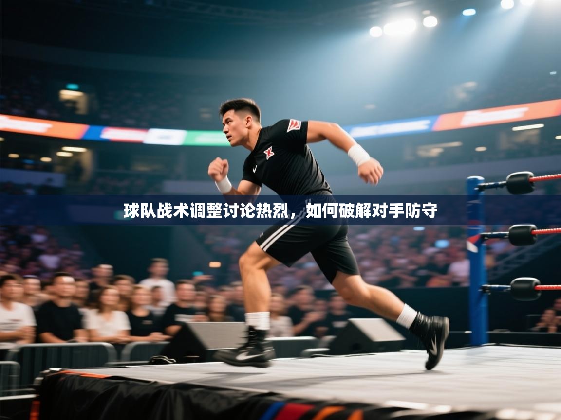 球队战术调整讨论热烈，如何破解对手防守