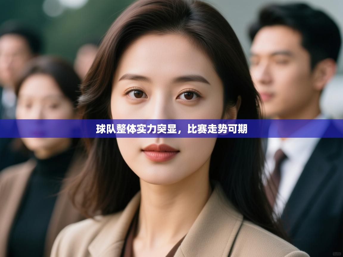 球队整体实力突显，比赛走势可期  第1张