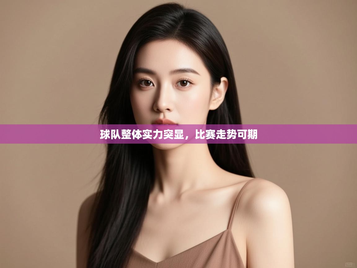 球队整体实力突显，比赛走势可期  第2张