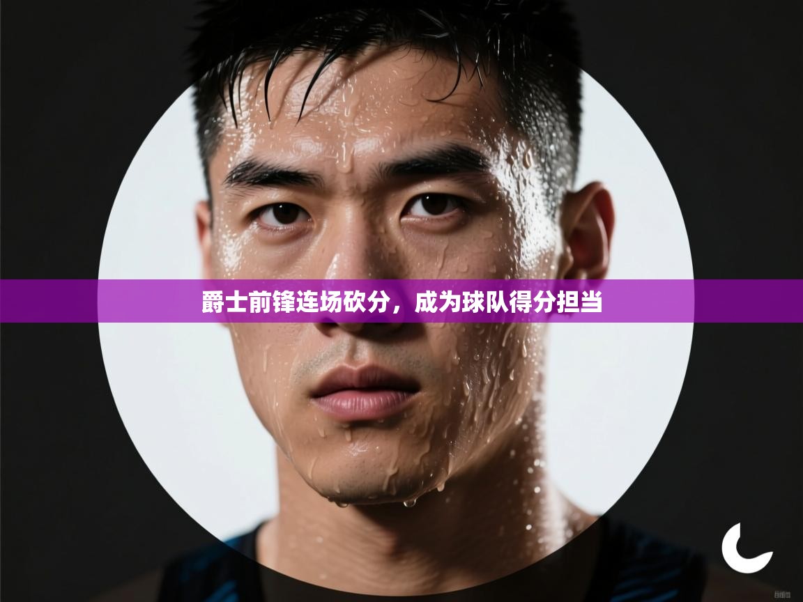 爵士前锋连场砍分，成为球队得分担当