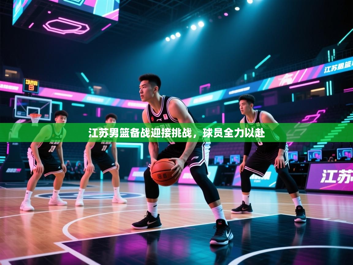 江苏男篮备战迎接挑战，球员全力以赴  第1张