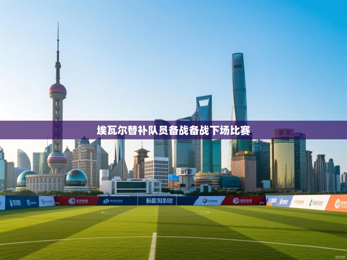 埃瓦尔替补队员备战备战下场比赛  第1张