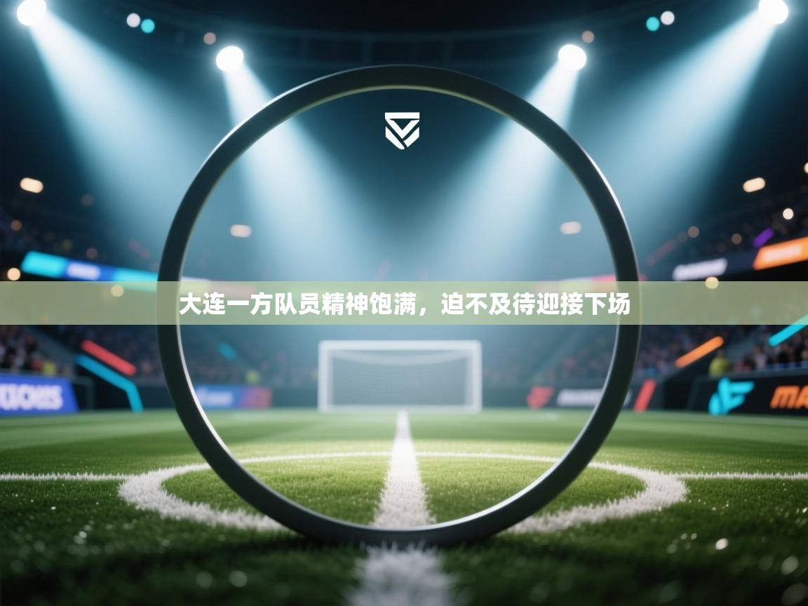 大连一方队员精神饱满，迫不及待迎接下场  第1张