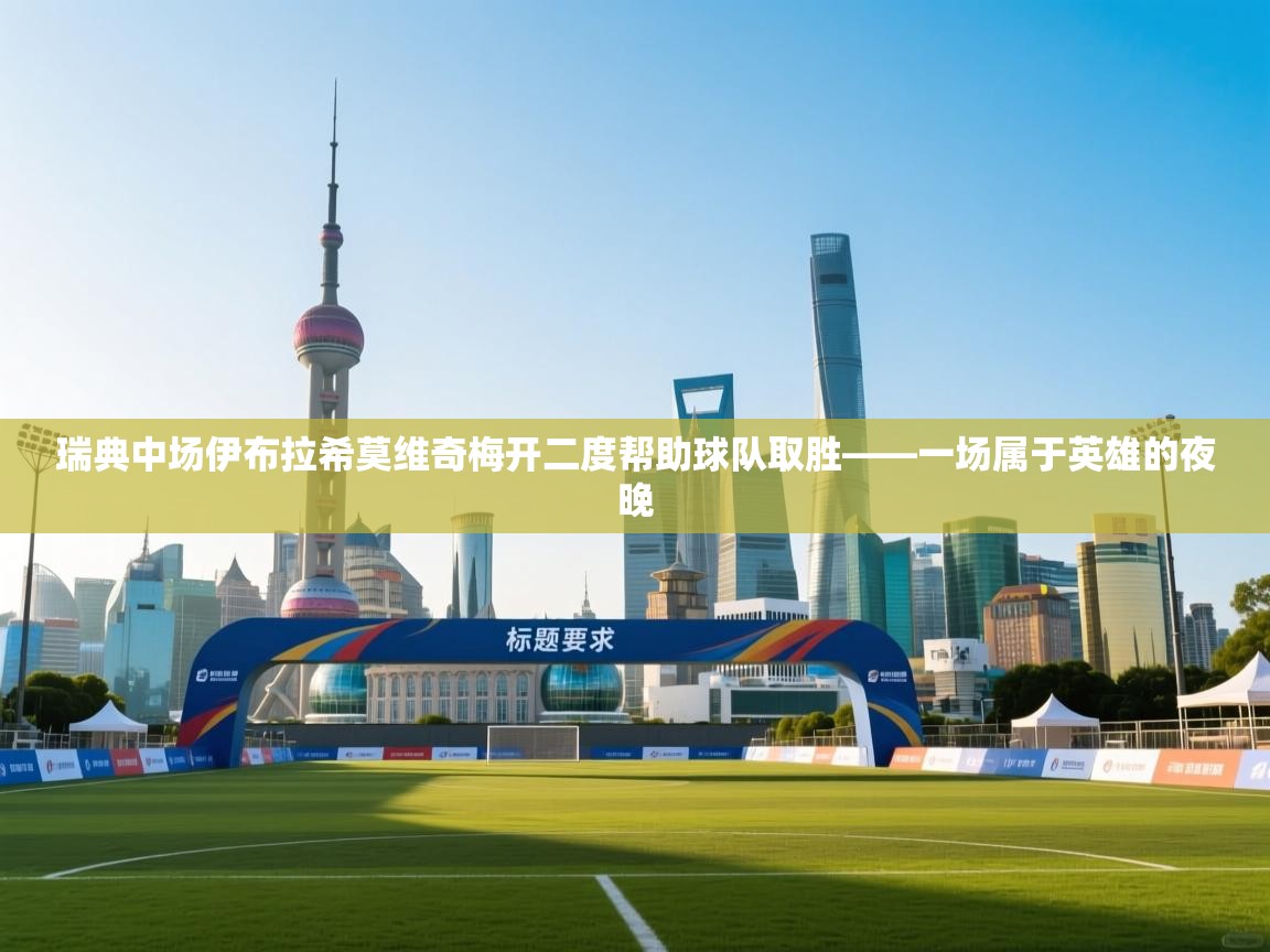 瑞典中场伊布拉希莫维奇梅开二度帮助球队取胜——一场属于英雄的夜晚  第2张