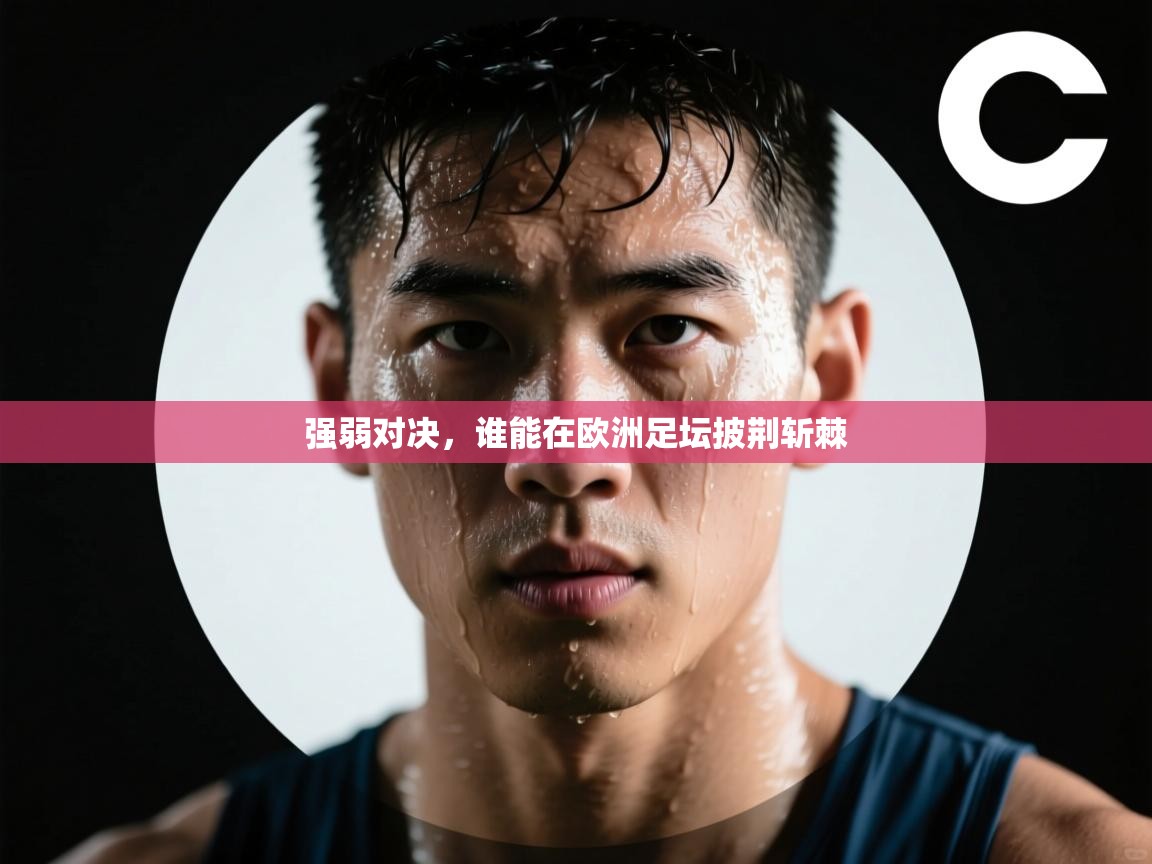 强弱对决,谁能在欧洲足坛披荆斩棘 第1张